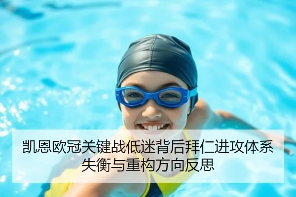 凯恩欧冠关键战低迷背后拜仁进攻体系失衡与重构方向反思