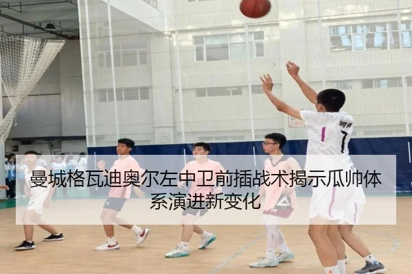 曼城格瓦迪奥尔左中卫前插战术揭示瓜帅体系演进新变化