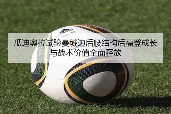 瓜迪奥拉试验曼城边后腰结构后福登成长与战术价值全面释放