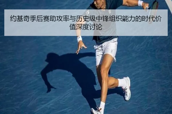 约基奇季后赛助攻率与历史级中锋组织能力的时代价值深度讨论